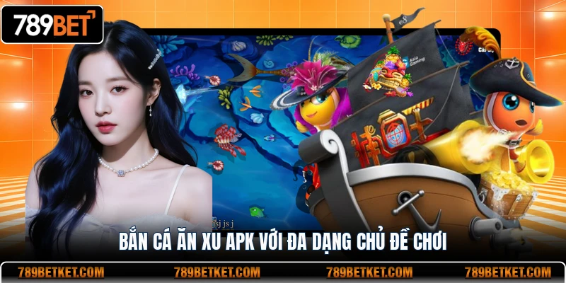 Bắn Cá Ăn Xu APK - Trò Chơi Hot Nhất Năm 2026 2 Bắn cá ăn xu APK với đa dạng chủ đề chơi