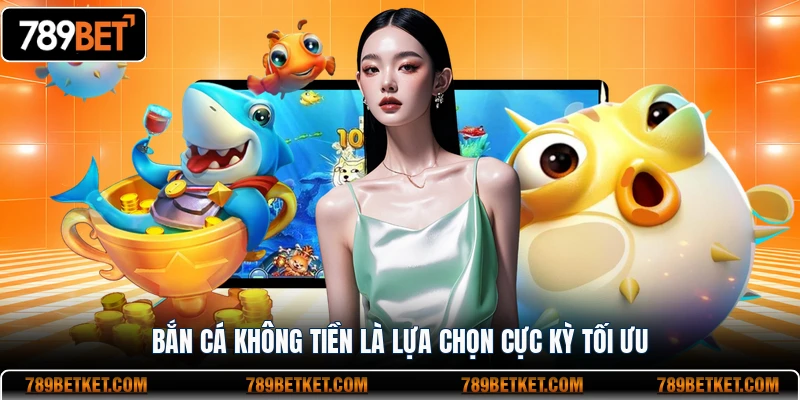 Bắn cá không tiền là lựa chọn cực kỳ tối ưu