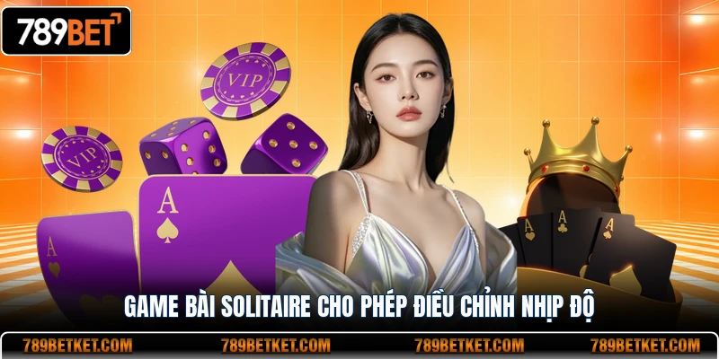 Game Bài Solitaire - Thể Loại Giải Trí Mới Mẻ Đầy Cuốn Hút 2 Game bài Solitaire cho phép điều chỉnh nhịp độ