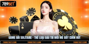 Game bài solitaire thể loại giải trí mới đầy cuốn hút