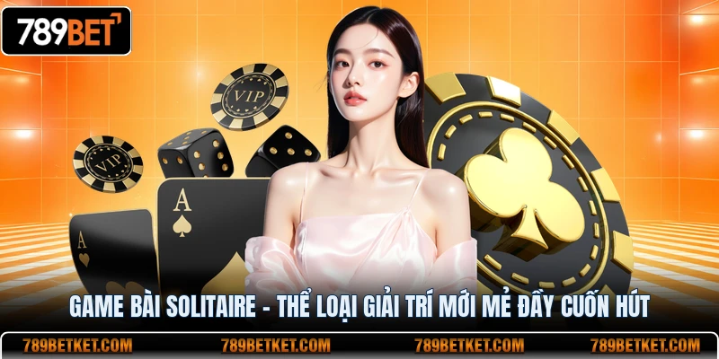 Game Bài Solitaire - Thể Loại Giải Trí Mới Mẻ Đầy Cuốn Hút 1 Game bài solitaire thể loại giải trí mới đầy cuốn hút