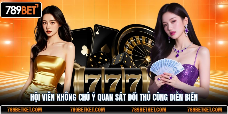 Poker 789BET Cách Chơi Cơ Bản Dễ Hiểu Cho Người Mới Bắt Đầu 4 Hội viên không chú ý quan sát đối thủ cùng diễn biến