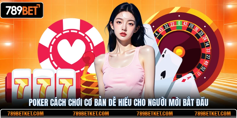 Poker 789BET Cách Chơi Cơ Bản Dễ Hiểu Cho Người Mới Bắt Đầu 4 Porker cách chơi cơ bản dễ hiểu cho người mới bắt đầu