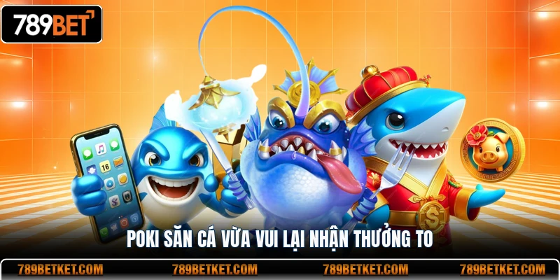 Poki Bắn Cá 789BET Trải Nghiệm Săn Boss Hấp Dẫn 3 Poki săn cá vừa vui lại nhận thưởng to