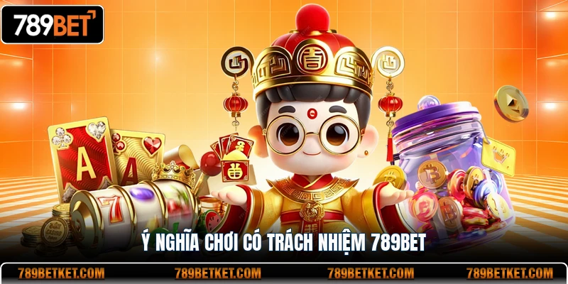 Chơi Có Trách Nhiệm 789BET - Nguyên Tắc Vàng Cho Hội Viên 2 Ý nghĩa chơi có trách nhiệm 789BET